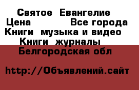 Святое  Евангелие › Цена ­ 1 000 - Все города Книги, музыка и видео » Книги, журналы   . Белгородская обл.